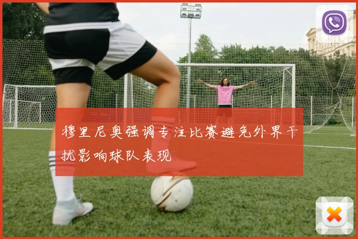 穆里尼奥强调专注比赛避免外界干扰影响球队表现