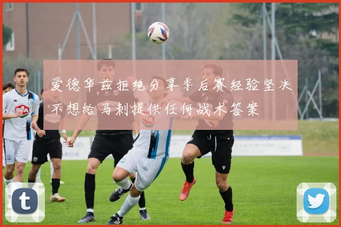 爱德华兹拒绝分享季后赛经验坚决不想给马刺提供任何战术答案