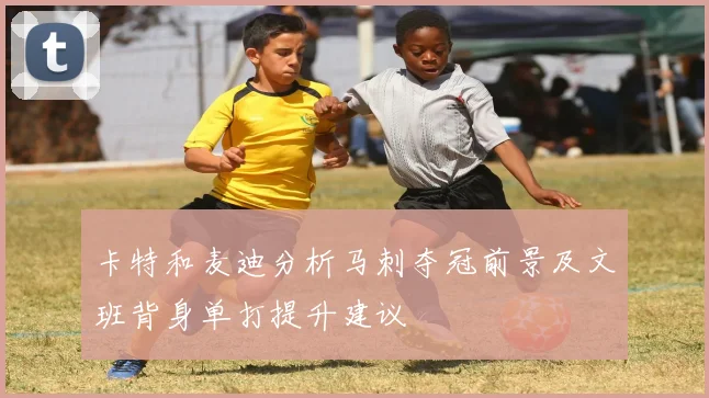 卡特和麦迪分析马刺夺冠前景及文班背身单打提升建议