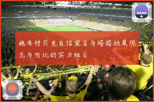 施洛特贝克自信宣言与塔搭档展现无与伦比的实力组合