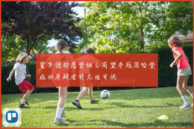 霍华德称詹登组合有望夺冠若哈登成功质疑者将无话可说