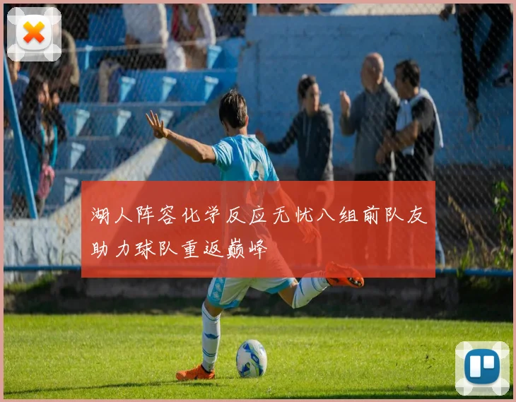 湖人阵容化学反应无忧八组前队友助力球队重返巅峰