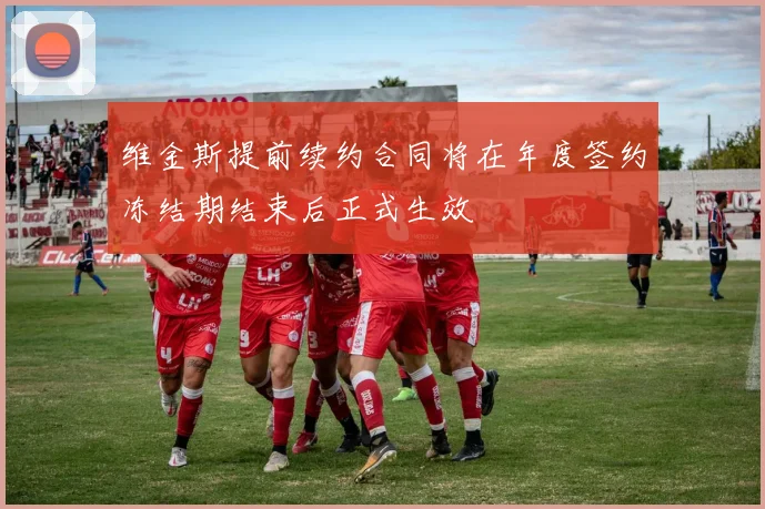维金斯提前续约合同将在年度签约冻结期结束后正式生效