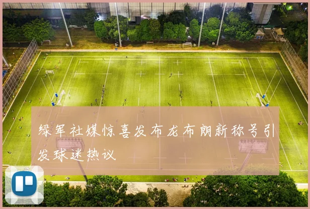 绿军社媒惊喜发布龙布朗新称号引发球迷热议