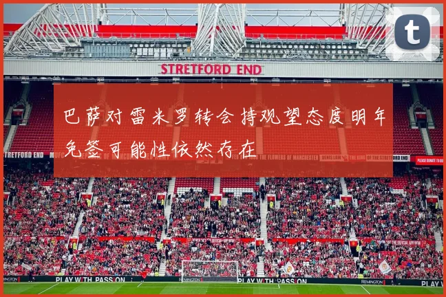 巴萨对雷米罗转会持观望态度明年免签可能性依然存在